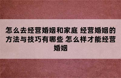 怎么去经营婚姻和家庭 经营婚姻的方法与技巧有哪些 怎么样才能经营婚姻